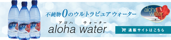 不純物0のウルトラピュアウォーター　アロハウォーター